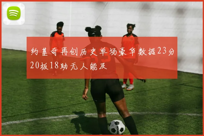约基奇再创历史单场豪华数据23分20板18助无人能及