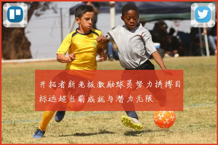 开拓者新老板激励球员努力拼搏目标远超当前成就与潜力无限