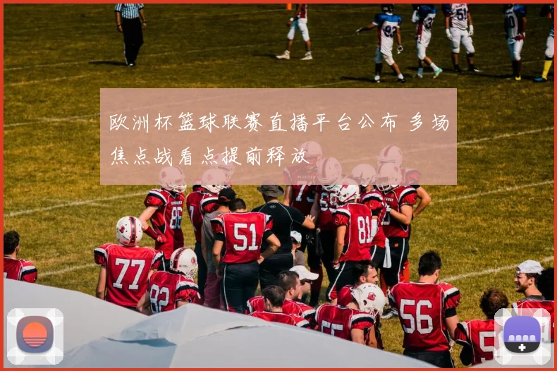 欧洲杯篮球联赛直播平台公布 多场焦点战看点提前释放