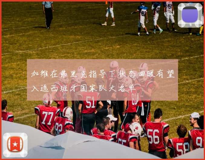 加维在弗里克指导下状态回暖有望入选西班牙国家队大名单