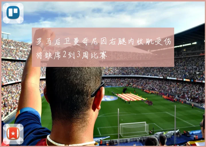罗马后卫曼奇尼因右腿内收肌受伤将缺席2到3周比赛