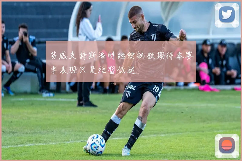 芬威支持斯洛特继续执教期待本赛季表现只是短暂低迷