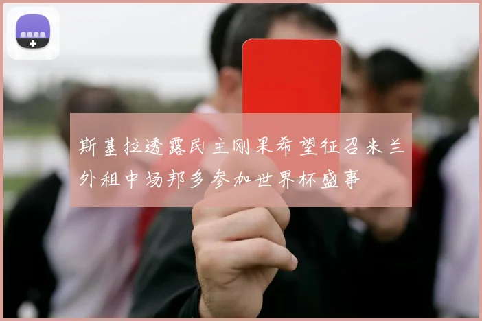 斯基拉透露民主刚果希望征召米兰外租中场邦多参加世界杯盛事