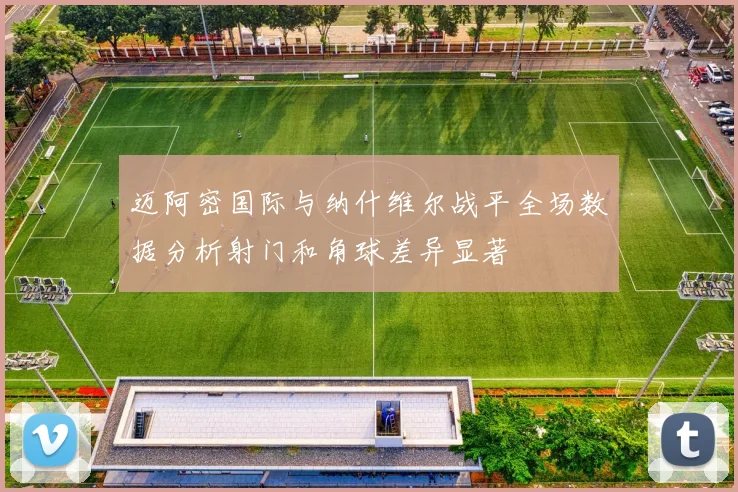 迈阿密国际与纳什维尔战平全场数据分析射门和角球差异显著