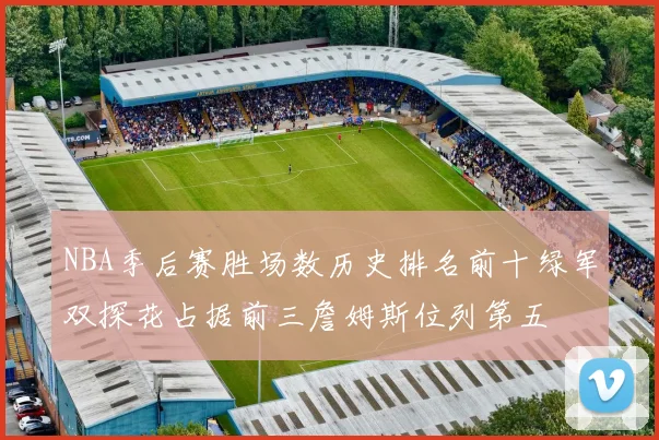 NBA季后赛胜场数历史排名前十绿军双探花占据前三詹姆斯位列第五