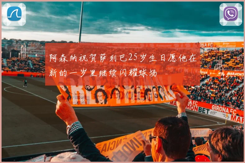 阿森纳祝贺萨利巴25岁生日愿他在新的一岁里继续闪耀球场