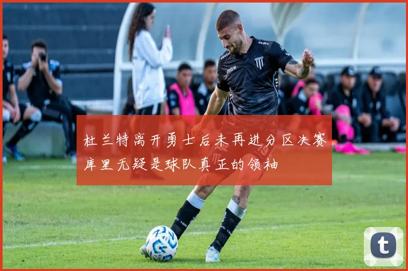 杜兰特离开勇士后未再进分区决赛库里无疑是球队真正的领袖